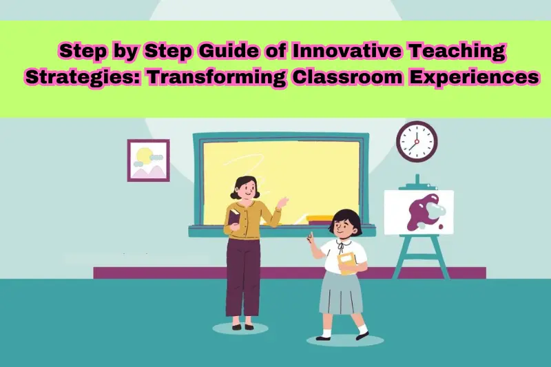 step by step guide of ininovative teaching strategies transforming classroom experiences